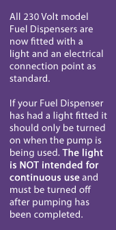 All 230 Volt model Fuel Dispensers are now fitted with a light and an electrical connection point as standard